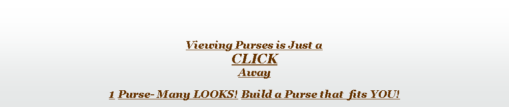 Text Box: Viewing Purses is Just a CLICKAway1 Purse- Many LOOKS! Build a Purse that  fits YOU!