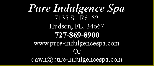Text Box: Pure Indulgence Spa7135 St. Rd. 52Hudson, FL. 34667727-869-8900www.pure-indulgencespa.comOrdawn@pure-indulgencespa.com